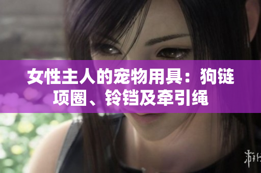 女性主人的寵物用具：狗鏈項圈、鈴鐺及牽引繩