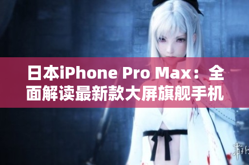 日本iPhone Pro Max：全面解讀最新款大屏旗艦手機(jī)