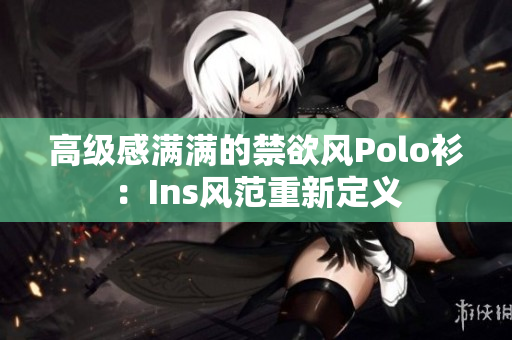 高級(jí)感滿(mǎn)滿(mǎn)的禁欲風(fēng)Polo衫：Ins風(fēng)范重新定義