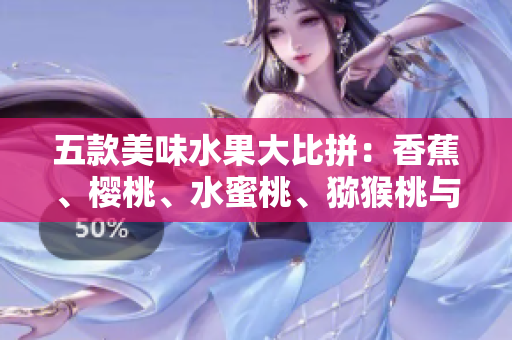 五款美味水果大比拼：香蕉、櫻桃、水蜜桃、獼猴桃與菠蘿，誰能稱霸味蕾舞臺？