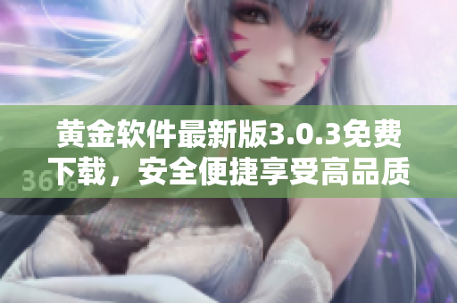 黃金軟件最新版3.0.3免費(fèi)下載，安全便捷享受高品質(zhì)服務(wù)