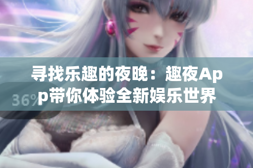 尋找樂(lè)趣的夜晚：趣夜App帶你體驗(yàn)全新娛樂(lè)世界