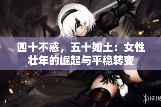 四十不惑，五十如土：女性壯年的崛起與平穩(wěn)轉(zhuǎn)變