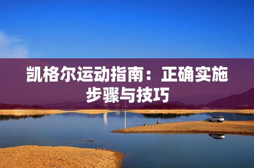 凱格爾運(yùn)動(dòng)指南：正確實(shí)施步驟與技巧
