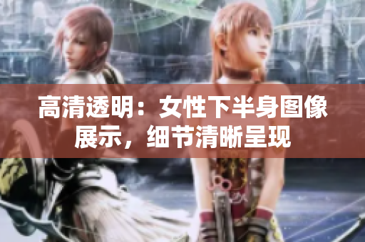 高清透明：女性下半身圖像展示，細節(jié)清晰呈現(xiàn)