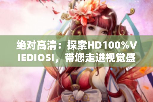 絕對(duì)高清：探索HD100%VIEDIOSI，帶您走進(jìn)視覺盛宴