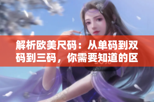 解析歐美尺碼：從單碼到雙碼到三碼，你需要知道的區(qū)別