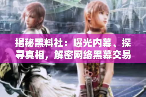 揭秘黑料社：曝光內(nèi)幕、探尋真相，解密網(wǎng)絡(luò)黑幕交易與秘聞