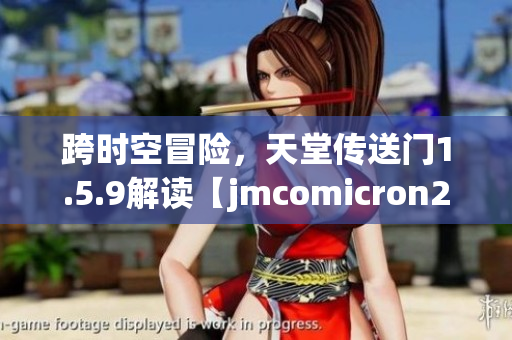 跨時(shí)空冒險(xiǎn)，天堂傳送門1.5.9解讀【jmcomicron2.mic】