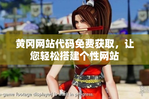 黃岡網(wǎng)站代碼免費(fèi)獲取，讓您輕松搭建個(gè)性網(wǎng)站