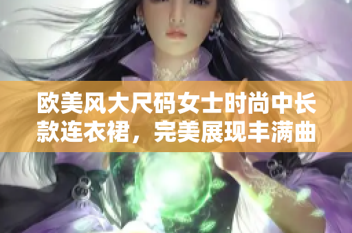 歐美風(fēng)大尺碼女士時(shí)尚中長款連衣裙，完美展現(xiàn)豐滿曲線