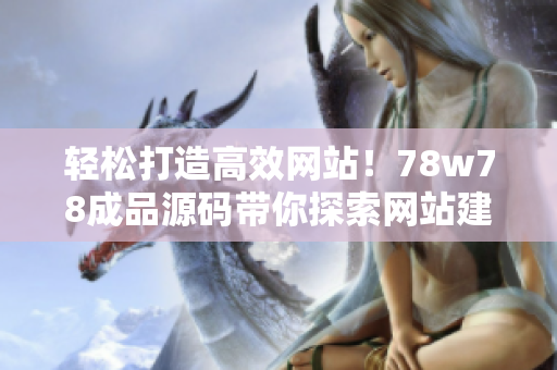 輕松打造高效網(wǎng)站！78w78成品源碼帶你探索網(wǎng)站建設(shè)的秘密