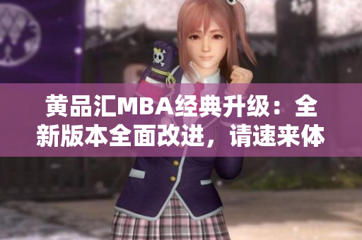 黃品匯MBA經(jīng)典升級(jí)：全新版本全面改進(jìn)，請(qǐng)速來(lái)體驗(yàn)