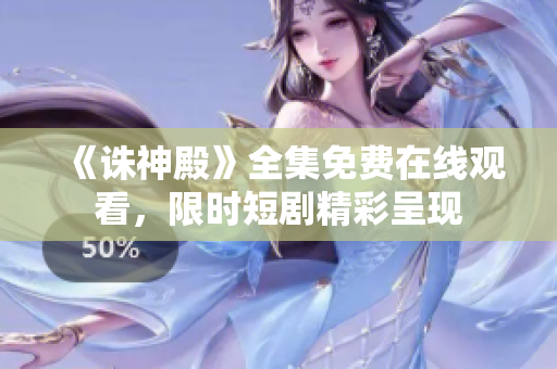 《誅神殿》全集免費(fèi)在線觀看，限時(shí)短劇精彩呈現(xiàn)