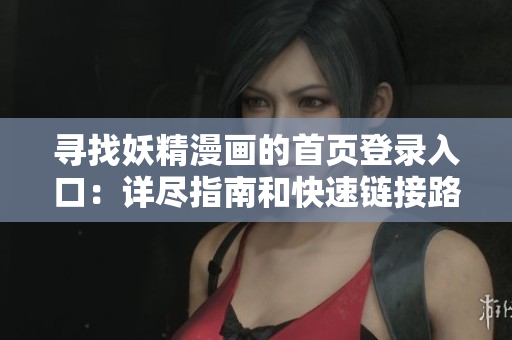 尋找妖精漫畫(huà)的首頁(yè)登錄入口：詳盡指南和快速鏈接路徑