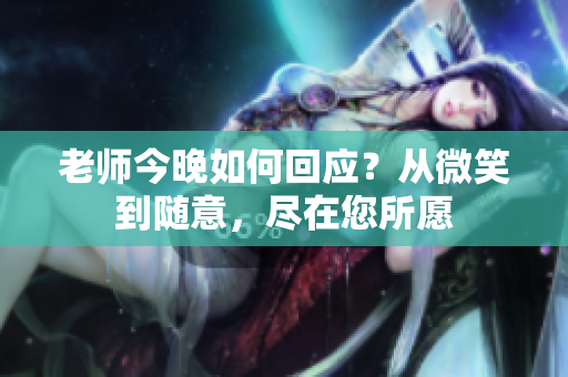 老師今晚如何回應(yīng)？從微笑到隨意，盡在您所愿