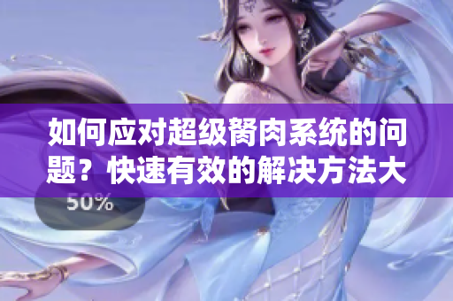 如何應(yīng)對超級胬肉系統(tǒng)的問題？快速有效的解決方法大揭秘