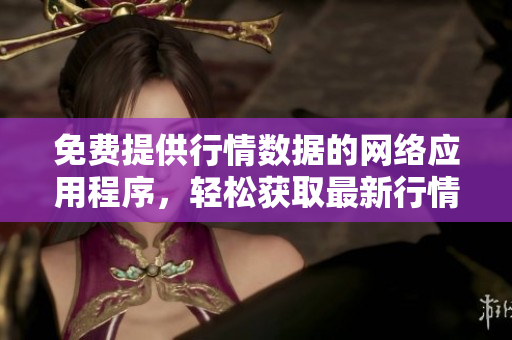 免費(fèi)提供行情數(shù)據(jù)的網(wǎng)絡(luò)應(yīng)用程序，輕松獲取最新行情信息