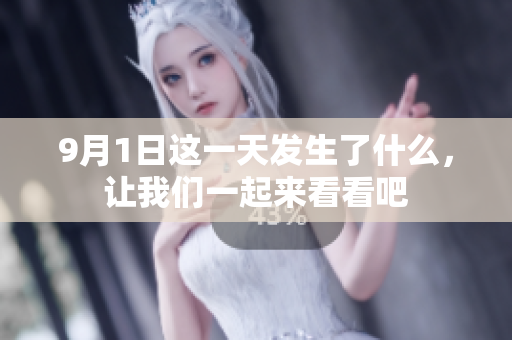 9月1日這一天發(fā)生了什么，讓我們一起來看看吧