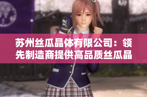 蘇州絲瓜晶體有限公司：領先制造商提供高品質絲瓜晶體產品