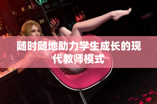 隨時(shí)隨地助力學(xué)生成長的現(xiàn)代教師模式