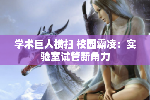 學術巨人橫掃 校園霸凌：實驗室試管新角力