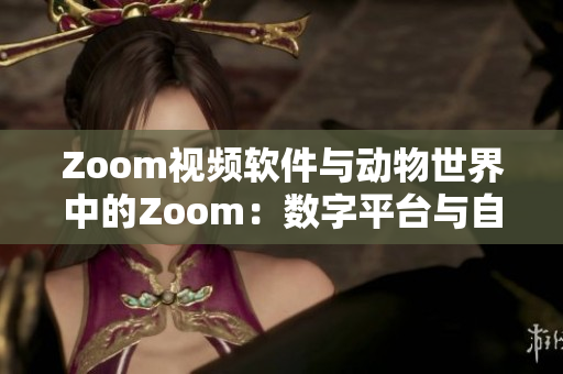 Zoom視頻軟件與動(dòng)物世界中的Zoom：數(shù)字平臺與自然生態(tài)的對比