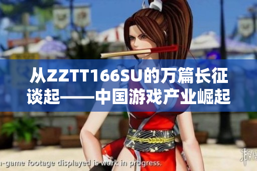 從ZZTT166SU的萬(wàn)篇長(zhǎng)征談起——中國(guó)游戲產(chǎn)業(yè)崛起的全面觀察