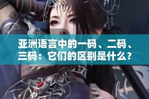 亞洲語(yǔ)言中的一碼、二碼、三碼：它們的區(qū)別是什么？
