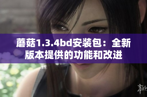 蘑菇1.3.4bd安裝包：全新版本提供的功能和改進(jìn)