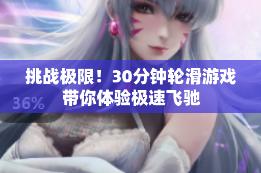 挑戰(zhàn)極限！30分鐘輪滑游戲帶你體驗(yàn)極速飛馳