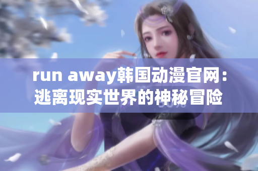 run away韓國動漫官網(wǎng)：逃離現(xiàn)實世界的神秘冒險