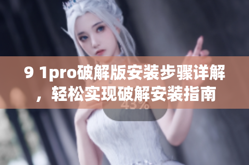 9 1pro破解版安裝步驟詳解，輕松實現(xiàn)破解安裝指南