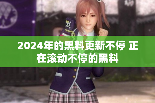 2024年的黑料更新不停 正在滾動(dòng)不停的黑料