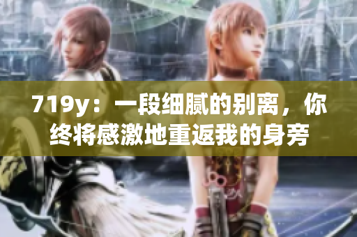 719y：一段細膩的別離，你終將感激地重返我的身旁