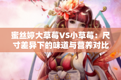 蜜絲婷大草莓VS小草莓：尺寸差異下的味道與營養(yǎng)對比