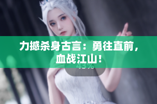 力撼殺身古言：勇往直前，血戰(zhàn)江山！