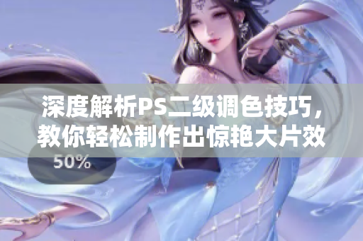 深度解析PS二級(jí)調(diào)色技巧，教你輕松制作出驚艷大片效果