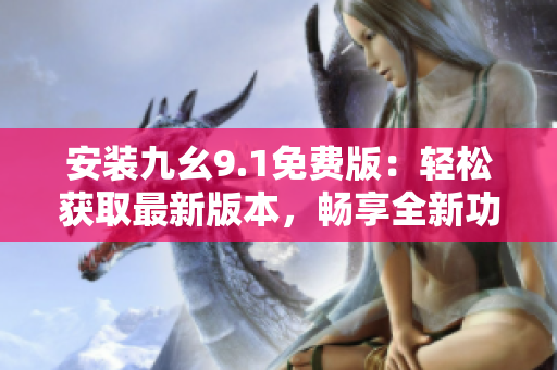 安裝九幺9.1免費版：輕松獲取最新版本，暢享全新功能