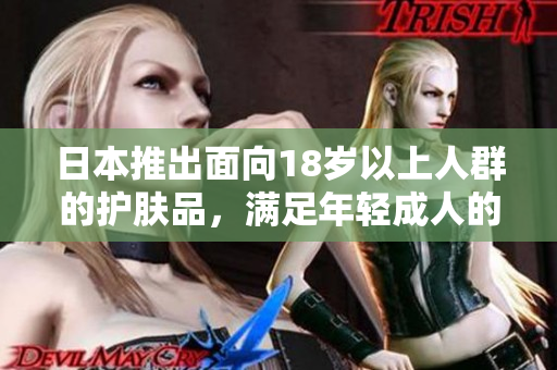 日本推出面向18歲以上人群的護(hù)膚品，滿足年輕成人的肌膚護(hù)理需求