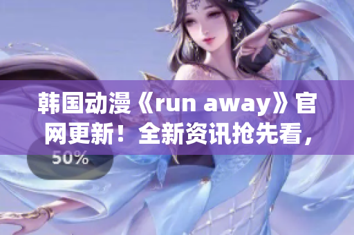 韓國動漫《run away》官網(wǎng)更新！全新資訊搶先看，精彩內(nèi)容不容錯過