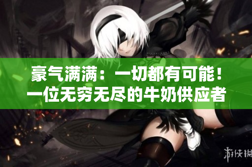 豪氣滿滿：一切都有可能！一位無窮無盡的牛奶供應者的故事