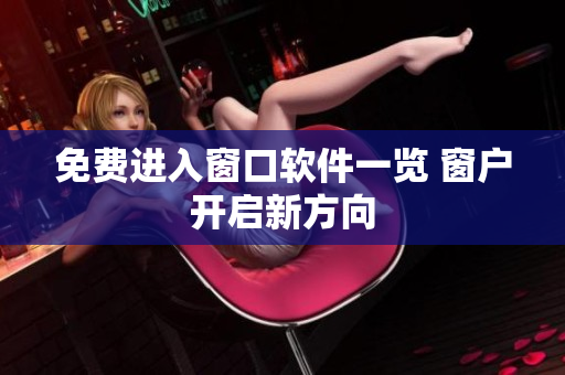 免費進入窗口軟件一覽 窗戶開啟新方向