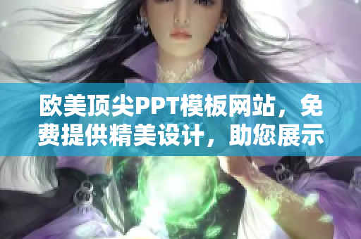 歐美頂尖PPT模板網(wǎng)站，免費(fèi)提供精美設(shè)計(jì)，助您展示盡顯專業(yè)。