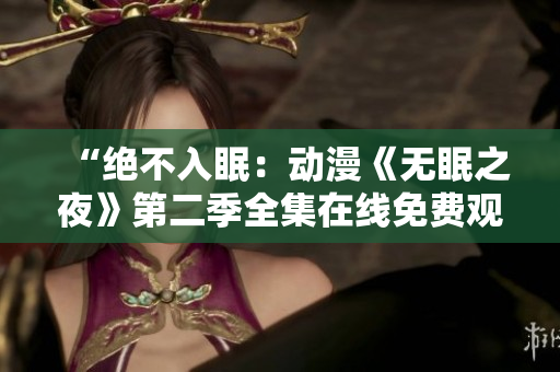 “絕不入眠：動(dòng)漫《無眠之夜》第二季全集在線免費(fèi)觀看！”