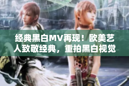 經(jīng)典黑白MV再現(xiàn)！歐美藝人致敬經(jīng)典，重拍黑白視覺盛宴