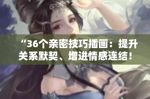 “36個親密技巧插畫：提升關(guān)系默契、增進情感連結(jié)！”