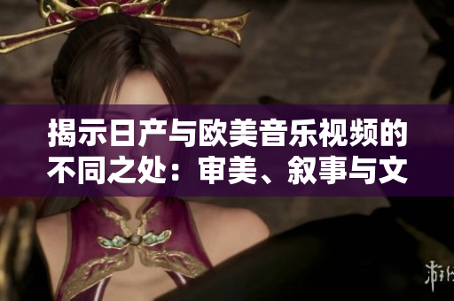 揭示日產(chǎn)與歐美音樂(lè)視頻的不同之處：審美、敘事與文化