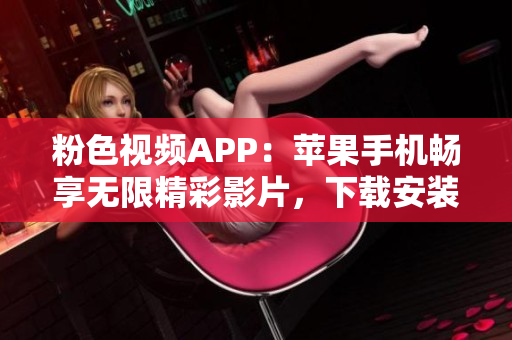粉色視頻APP：蘋果手機(jī)暢享無限精彩影片，下載安裝指南