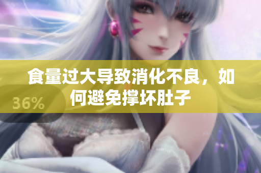 食量過(guò)大導(dǎo)致消化不良，如何避免撐壞肚子
